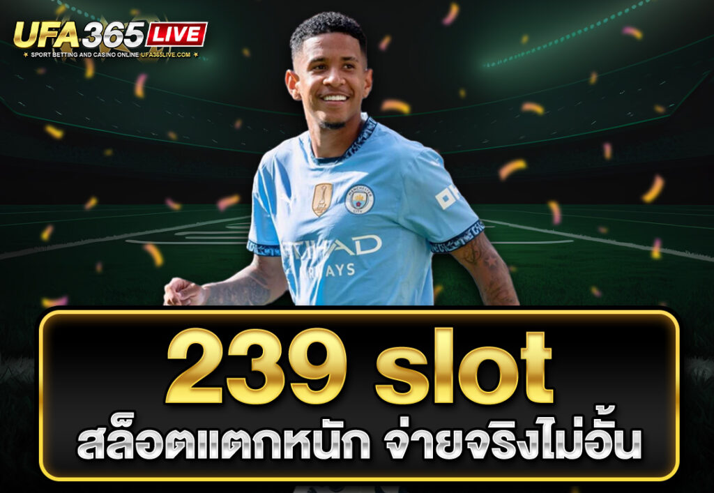 239 slot สล็อตแตกหนัก จ่ายจริงไม่อั้น